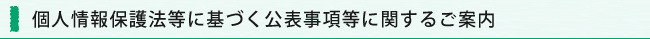 個人情報保護法等に基づく公表事項等に関するご案内