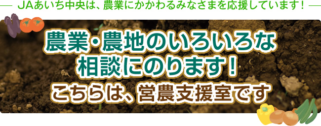 農業・農地のいろいろな相談にのります！営農支援室です