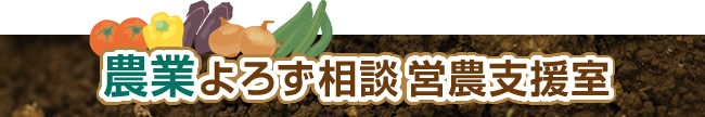 農業・農地のいろいろな相談にのります！営農支援室です