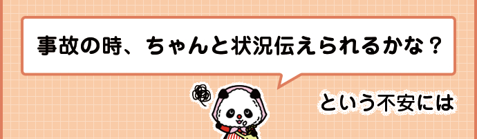 事故の時、ちゃんと状況伝えられるかな？という不安には