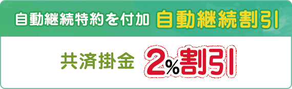 自動継続特約を付加 自動継続割引 共済掛金2%割引