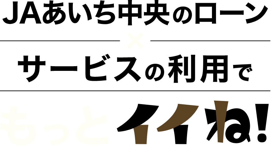 JAあいち中央のローン✕サービスの利用でもっとイイね！