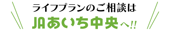 ライフプランのご相談はJAあいち中央へ‼